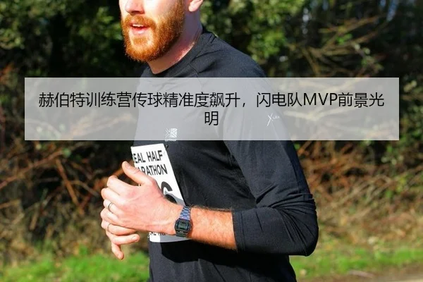 赫伯特训练营传球精准度飙升，闪电队MVP前景光明
