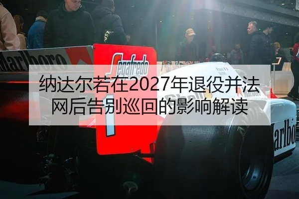 na-da-er-ruo-zai-nian-tui-yi-bing-fa-wang-hou-gao-bie-xun-hui-de-ying-xiang-jie-du-3-951.jpg