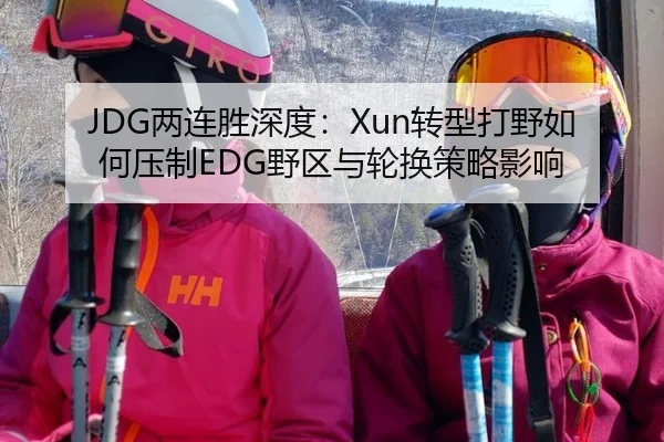 JDG两连胜深度：Xun转型打野如何压制EDG野区与轮换策略影响