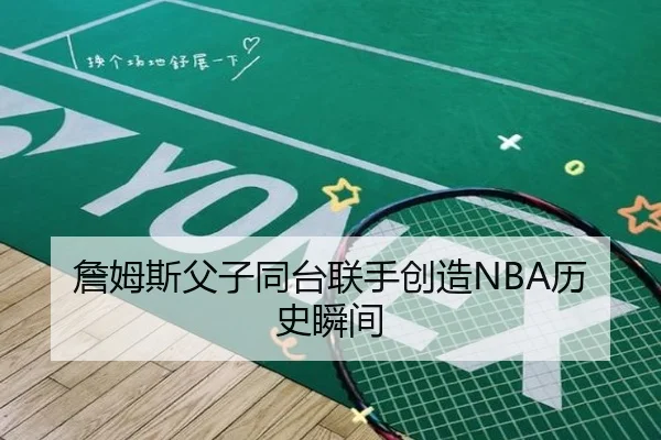 詹姆斯父子同台联手创造NBA历史瞬间