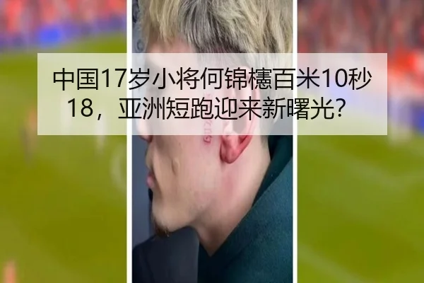 中国17岁小将何锦櫶百米10秒18，亚洲短跑迎来新曙光？