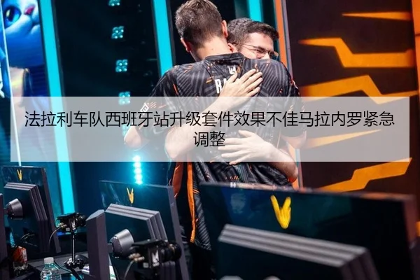 法拉利车队西班牙站升级套件效果不佳马拉内罗紧急调整