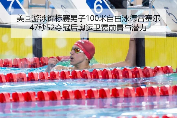 美国游泳锦标赛男子100米自由泳德雷塞尔47秒52夺冠后奥运卫冕前景与潜力