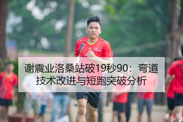 谢震业洛桑站破19秒90：弯道技术改进与短跑突破分析