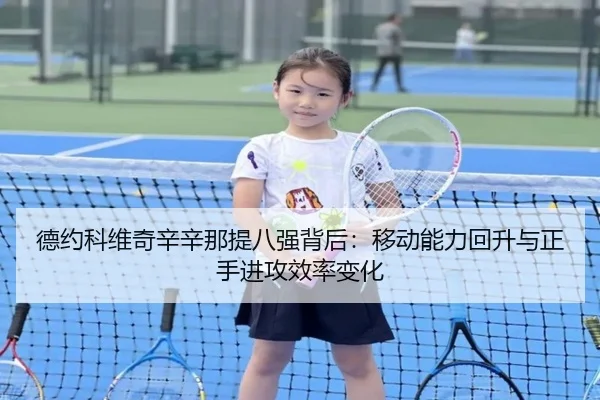 德约科维奇辛辛那提八强背后：移动能力回升与正手进攻效率变化